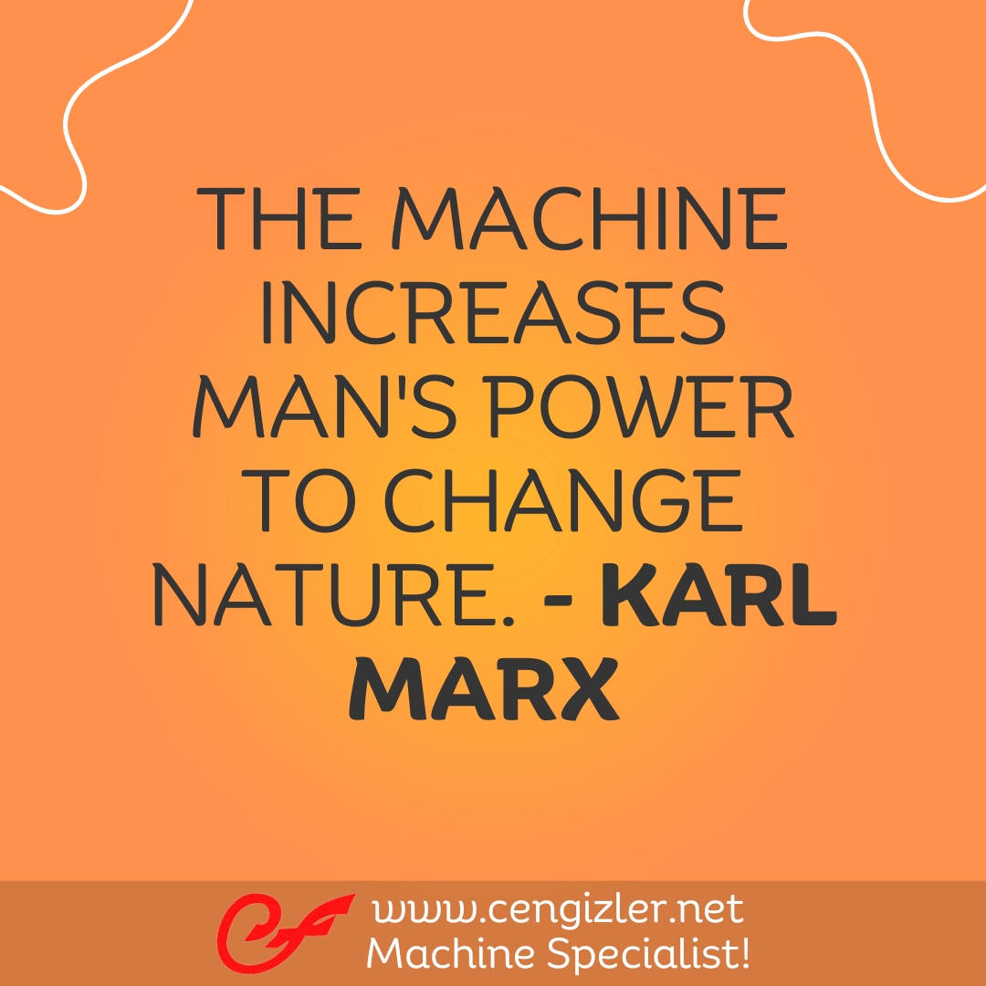 24 The machine increases man's power to change nature. - Karl Marx